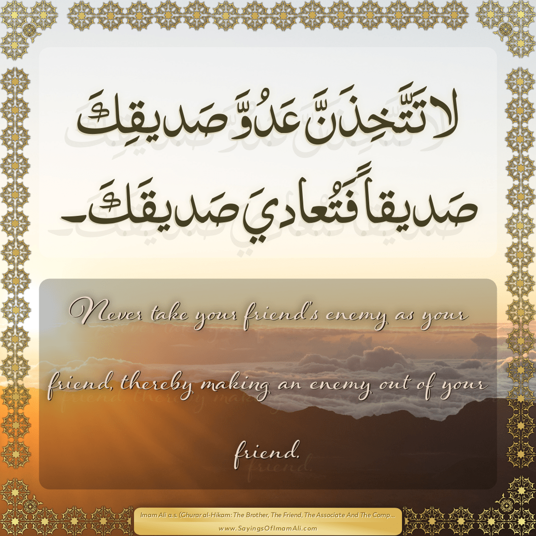Never take your friend’s enemy as your friend, thereby making an enemy...